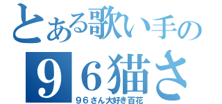 とある歌い手の９６猫さん（９６さん大好き百花）