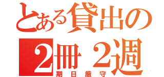 とある貸出の２冊２週間（期日厳守）