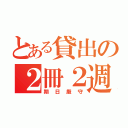 とある貸出の２冊２週間（期日厳守）