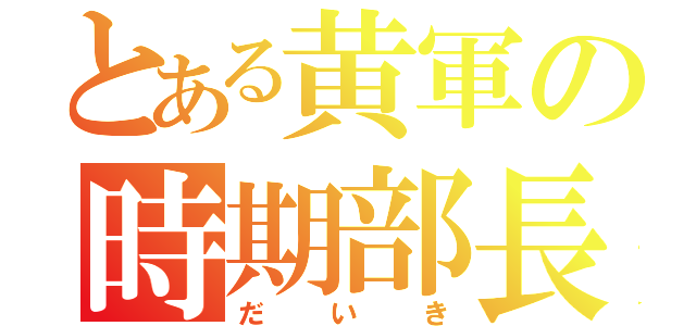 とある黄軍の時期部長（だいき）