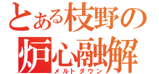 とある枝野の炉心融解（メルトダウン）