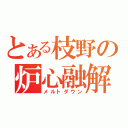 とある枝野の炉心融解（メルトダウン）