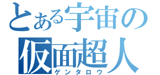 とある宇宙の仮面超人（ゲンタロウ）