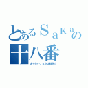 とあるＳａＫａ の十八番 （よろしい、ならば戦争だ）