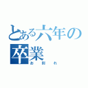 とある六年の卒業（お別れ）