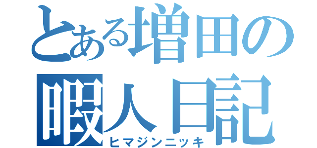 とある増田の暇人日記（ヒマジンニッキ）