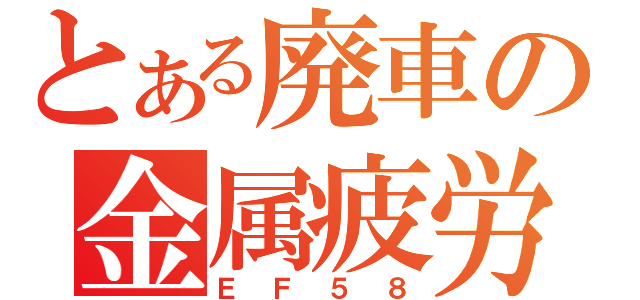 とある廃車の金属疲労（ＥＦ５８）