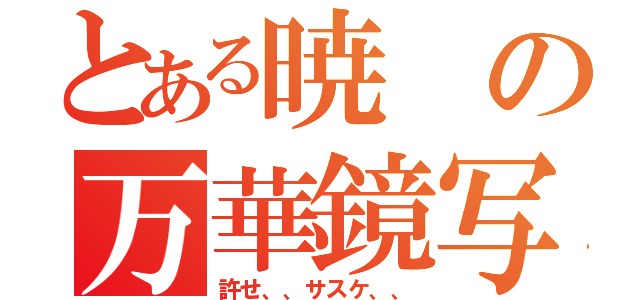 とある暁の万華鏡写輪眼（許せ、、サスケ、、）