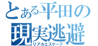 とある平田の現実逃避（リアルエスケープ）