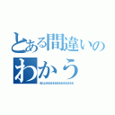 とある間違いのわかう（るだよるるるるるるるるるるるるる）