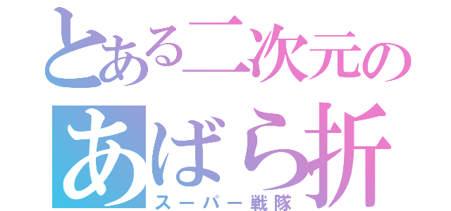 とある二次元のあばら折れ（スーパー戦隊）