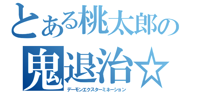 とある桃太郎の鬼退治☆（デーモンエクスターミネーション）