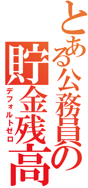 とある公務員の貯金残高（デフォルトゼロ）