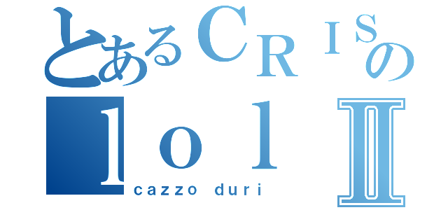 とあるＣＲＩＳＰＩのｌｏｌⅡ（ｃａｚｚｏ ｄｕｒｉ）