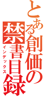 とある創価の禁書目録（インデックス）