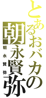 とあるおバカの朝永賢弥（朝永賢弥）