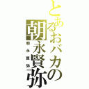 とあるおバカの朝永賢弥（朝永賢弥）