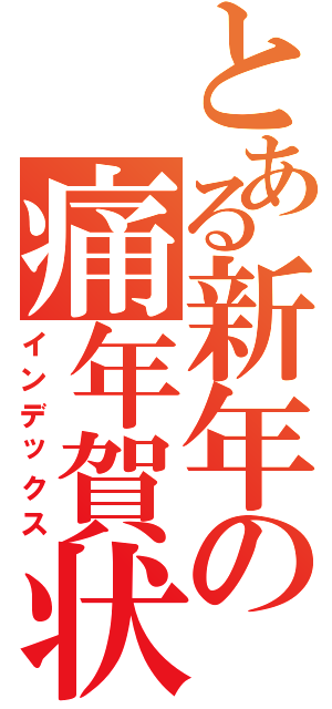 とある新年の痛年賀状（インデックス）