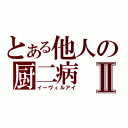 とある他人の厨二病Ⅱ（イーヴィルアイ）