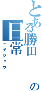 とある勝田　　怜の日常（ニチジョウ）