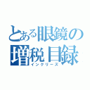 とある眼鏡の増税目録（インクリーズ）