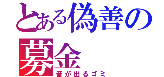 とある偽善の募金（音が出るゴミ）