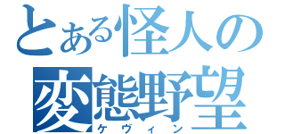 とある怪人の変態野望（ケヴィン）