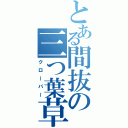 とある間抜の三つ葉草（クローバー）