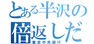 とある半沢の倍返しだ！！（東京中央銀行）