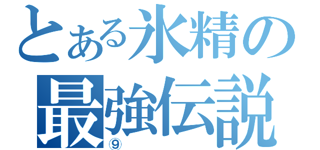 とある氷精の最強伝説（⑨）