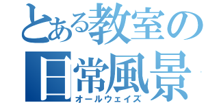 とある教室の日常風景（オールウェイズ）