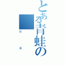 とある青蛙の図鑑（俊業）