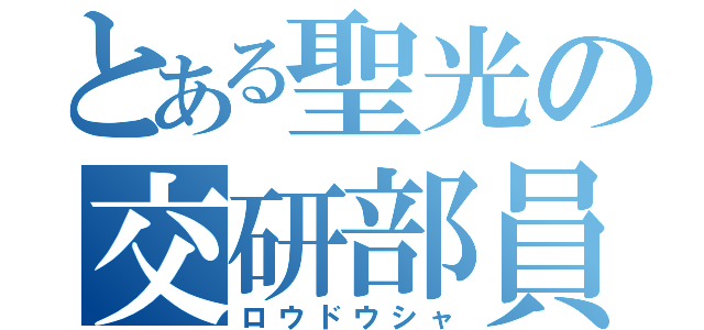 とある聖光の交研部員（ロウドウシャ）