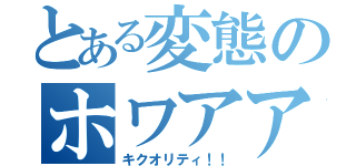 とある変態のホワアアアァァァアアア！！（キクオリティ！！）