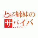 とある姉妹のサバイバル（カオスダヨー）