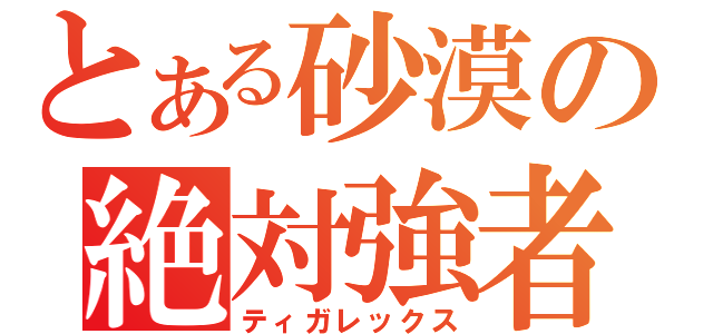 とある砂漠の絶対強者（ティガレックス）