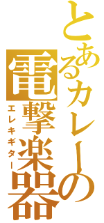 とあるカレーの電撃楽器（エレキギター）