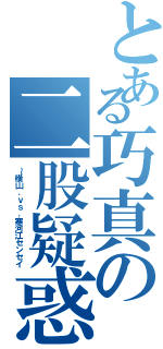 とある巧真の二股疑惑（～横山．ｖｓ．寒河江センセイ）