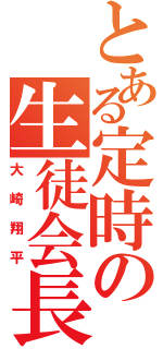 とある定時の生徒会長（大崎翔平）