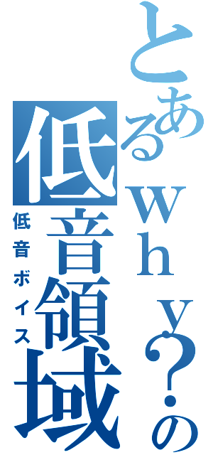 とあるｗｈｙ？の低音領域（低音ボイス）