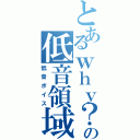 とあるｗｈｙ？の低音領域（低音ボイス）