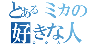 とあるミカの好きな人（じゅん）