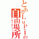 とあるＬｕＰｉＮｕＳの自由場所（じゆうばしょ）