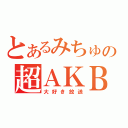 とあるみちゅの超ＡＫＢ（大好き放送）