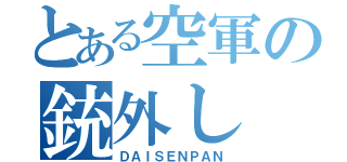 とある空軍の銃外し（ＤＡＩＳＥＮＰＡＮ）