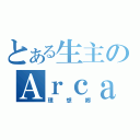 とある生主のＡｒｃａｄｉａ（理想郷）