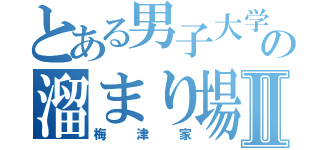 とある男子大学生の溜まり場Ⅱ（梅津家）