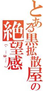 とある黒拡散屋の絶望感Ⅱ（（´；ω；｀））