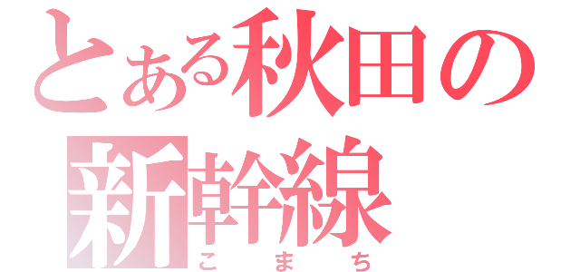 とある秋田の新幹線（こまち）