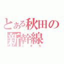 とある秋田の新幹線（こまち）